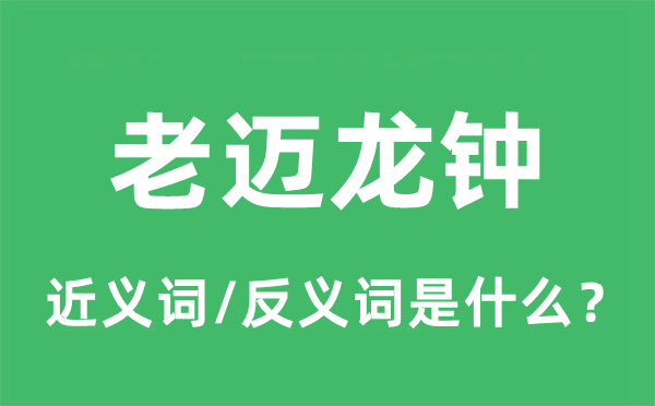 老迈龙钟的近义词和反义词是什么,老迈龙钟是什么意思