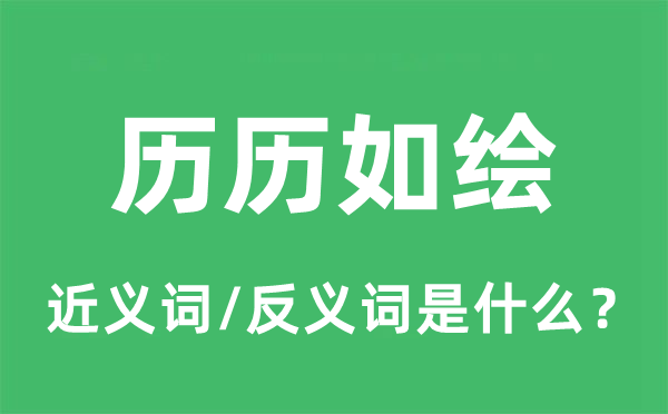 历历如绘的近义词和反义词是什么,历历如绘是什么意思