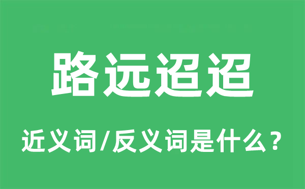 路远迢迢的近义词和反义词是什么,路远迢迢是什么意思