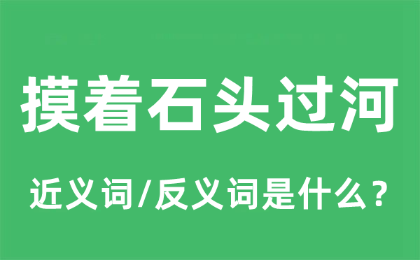 摸着石头过河的近义词和反义词是什么,摸着石头过河是什么意思