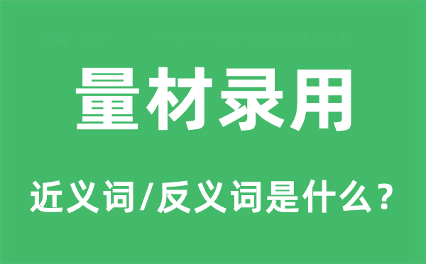 量材录用的近义词和反义词是什么,量材录用是什么意思