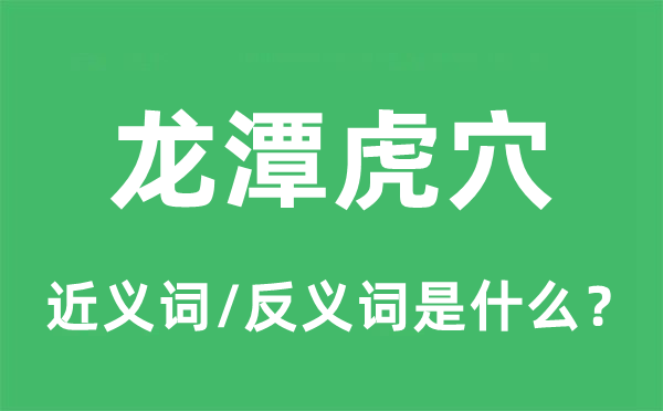 龙潭虎穴的近义词和反义词是什么,龙潭虎穴是什么意思