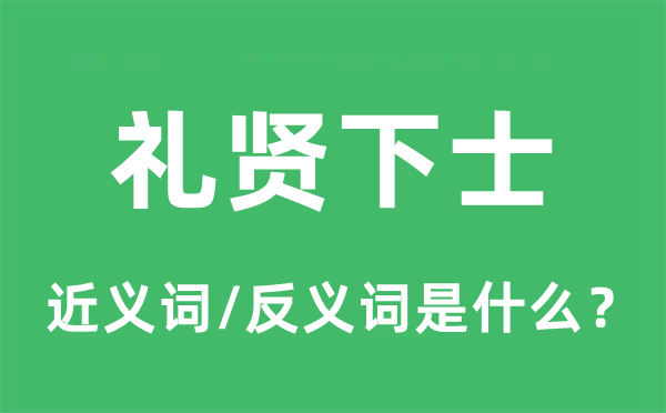 礼贤下士的近义词和反义词是什么,礼贤下士是什么意思