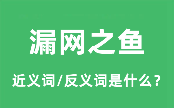 漏网之鱼的近义词和反义词是什么,漏网之鱼是什么意思