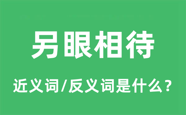 另眼相待的近义词和反义词是什么,另眼相待是什么意思