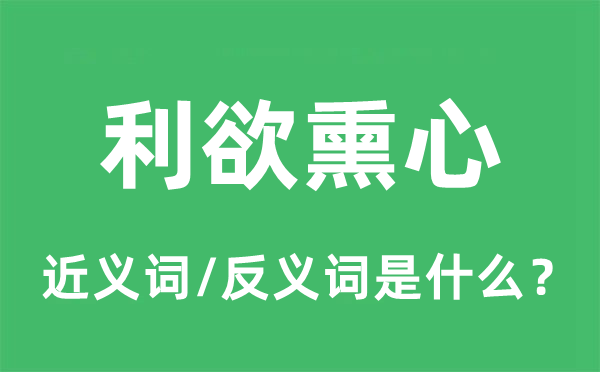 利欲熏心的近义词和反义词是什么,利欲熏心是什么意思