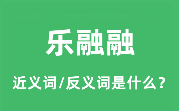 乐融融的近义词和反义词是什么,乐融融是什么意思