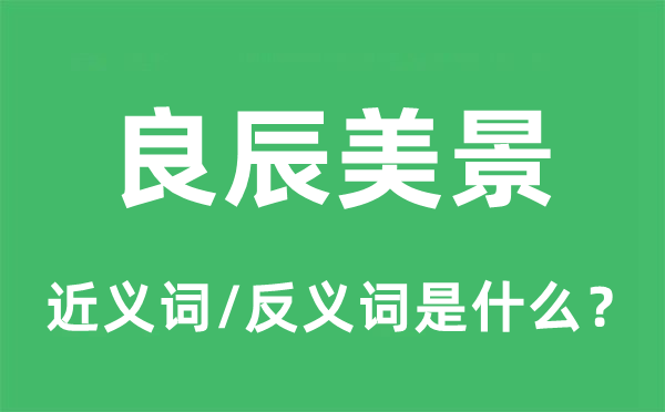 良辰美景的近义词和反义词是什么,良辰美景是什么意思