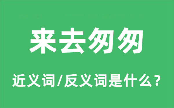 来去匆匆的近义词和反义词是什么,来去匆匆是什么意思