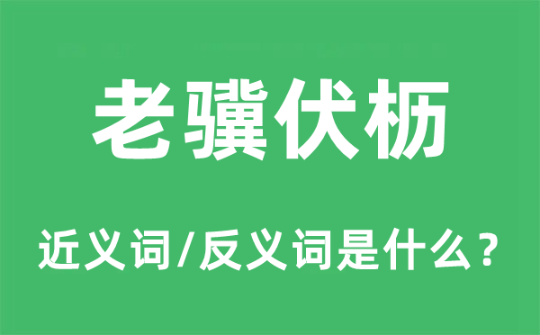 老骥伏枥的近义词和反义词是什么,老骥伏枥是什么意思