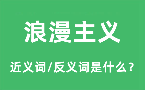 浪漫主义的近义词和反义词是什么,浪漫主义是什么意思