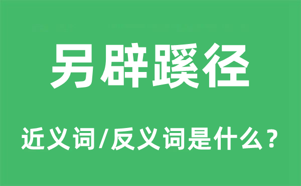 另辟蹊径的近义词和反义词是什么,另辟蹊径是什么意思