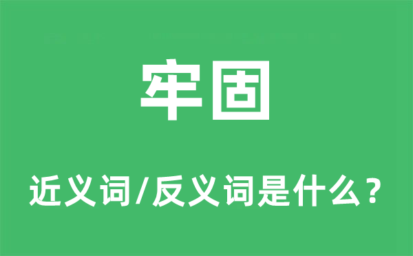 牢固的近义词和反义词是什么,牢固是什么意思