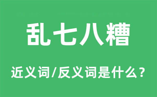 乱七八糟的近义词和反义词是什么,乱七八糟是什么意思