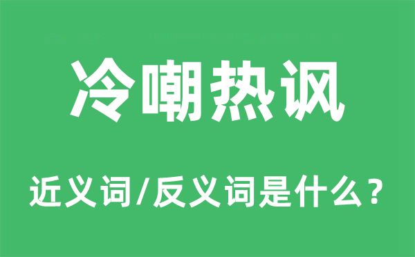 冷嘲热讽的近义词和反义词是什么,冷嘲热讽是什么意思