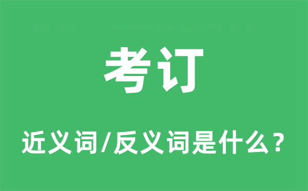 考订的近义词和反义词是什么,考订是什么意思