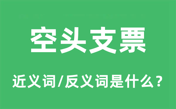 空头支票的近义词和反义词是什么,空头支票是什么意思