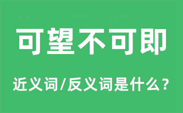 可望不可即的近义词和反义词是什么,可望不可即是什么意思