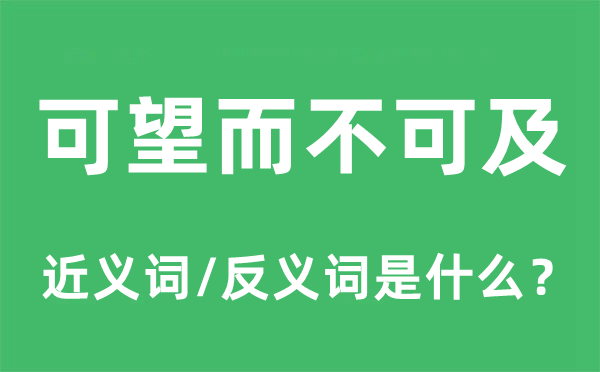 可望而不可及的近义词和反义词是什么,可望而不可及是什么意思