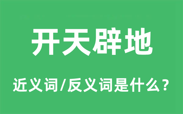 开天辟地的近义词和反义词是什么,开天辟地是什么意思