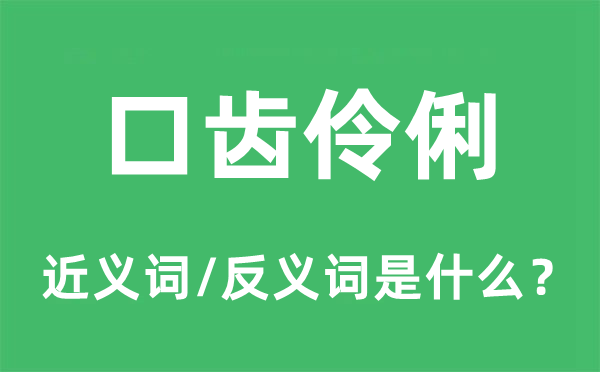 口齿伶俐的近义词和反义词是什么,口齿伶俐是什么意思