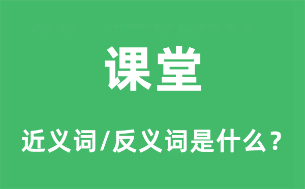 课堂的近义词和反义词是什么,课堂是什么意思