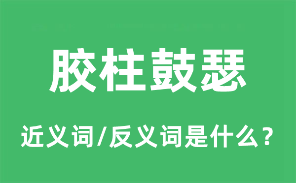 胶柱鼓瑟的近义词和反义词是什么,胶柱鼓瑟是什么意思