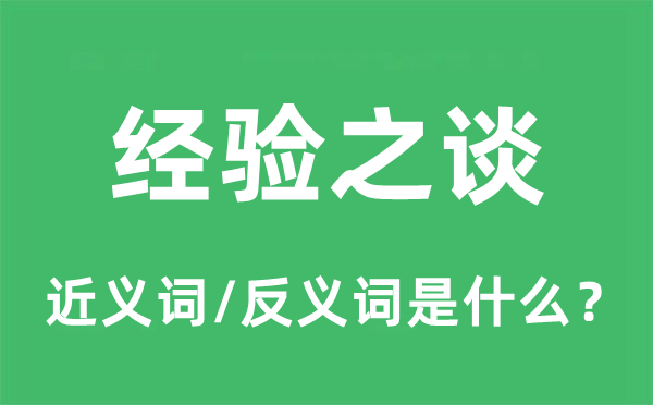 经验之谈的近义词和反义词是什么,经验之谈是什么意思