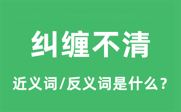 纠缠不清的近义词和反义词是什么,纠缠不清是什么意思