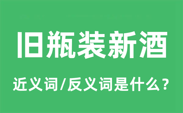 旧瓶装新酒的近义词和反义词是什么,旧瓶装新酒是什么意思