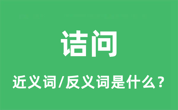 诘问的近义词和反义词是什么,诘问是什么意思