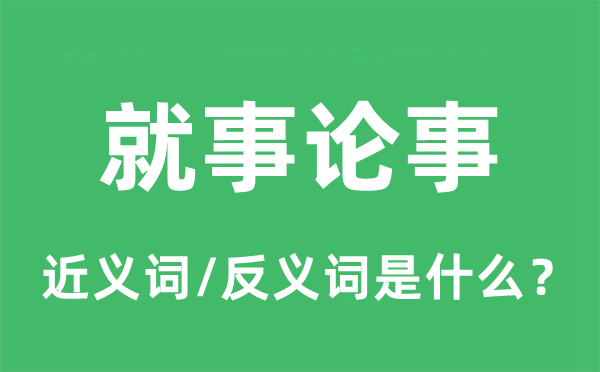 就事论事的近义词和反义词是什么,就事论事是什么意思