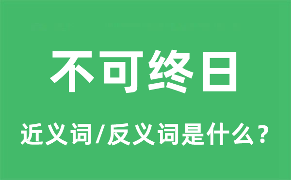 不可终日的近义词和反义词是什么,不可终日是什么意思