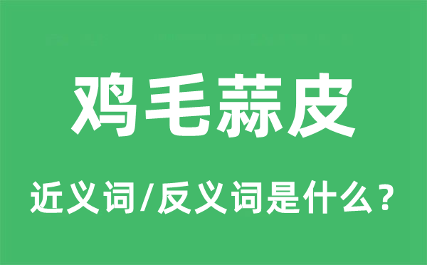 鸡毛蒜皮的近义词和反义词是什么,鸡毛蒜皮是什么意思