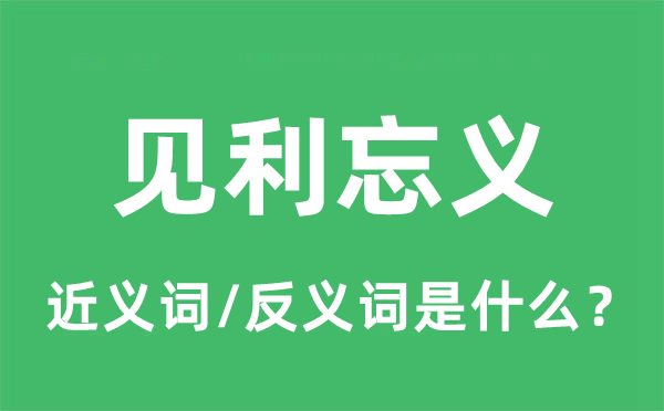 见利忘义的近义词和反义词是什么,见利忘义是什么意思