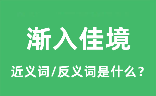 渐入佳境的近义词和反义词是什么,渐入佳境是什么意思