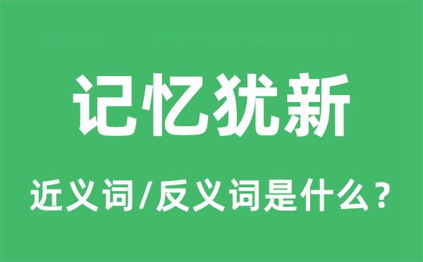 记忆犹新的近义词和反义词是什么,记忆犹新是什么意思