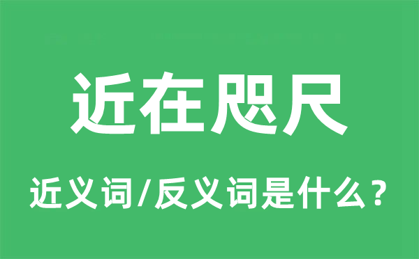 近在咫尺的近义词和反义词是什么,近在咫尺是什么意思