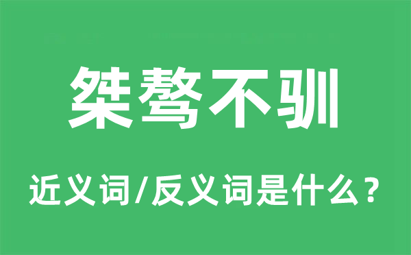 桀骜不驯的近义词和反义词是什么,桀骜不驯是什么意思