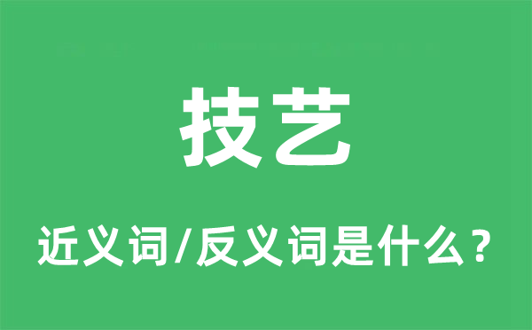 技艺的近义词和反义词是什么,技艺是什么意思