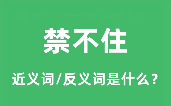 禁不住的近义词和反义词是什么,禁不住是什么意思