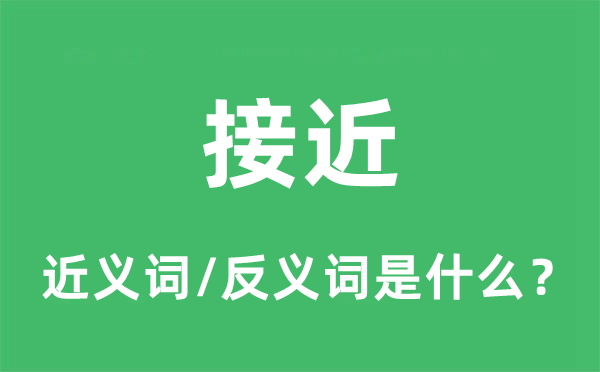 接近的近义词和反义词是什么,接近是什么意思