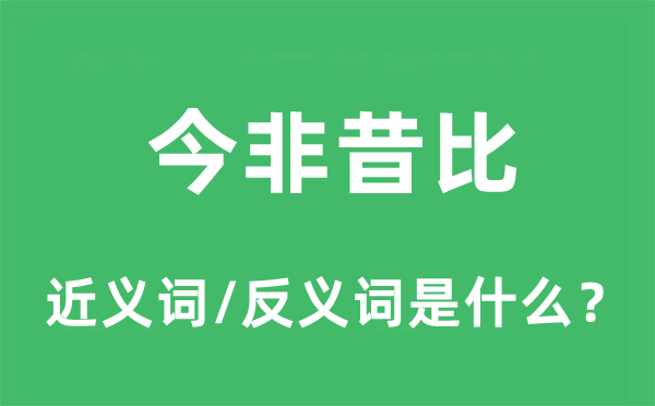 今非昔比的近义词和反义词是什么,今非昔比是什么意思