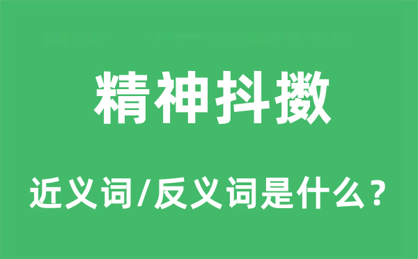 精神抖擞的近义词和反义词是什么,精神抖擞是什么意思