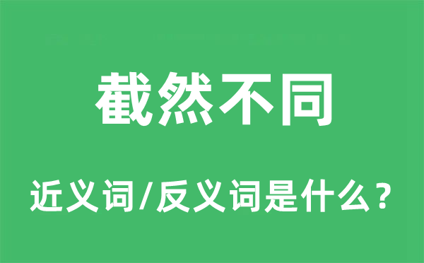 截然不同的近义词和反义词是什么,截然不同是什么意思