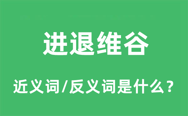 进退维谷的近义词和反义词是什么,进退维谷是什么意思