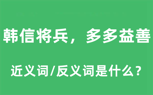 韩信将兵，多多益善的近义词和反义词是什么,韩信将兵，多多益善是什么意思