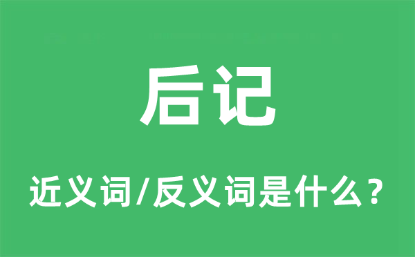 后记的近义词和反义词是什么,后记是什么意思