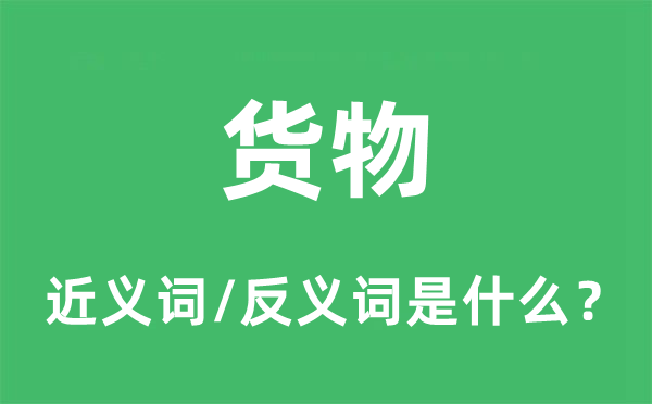 货物的近义词和反义词是什么,货物是什么意思