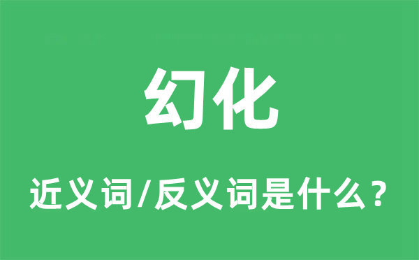 幻化的近义词和反义词是什么,幻化是什么意思